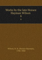 Works by the late Horace Hayman Wilson . 6