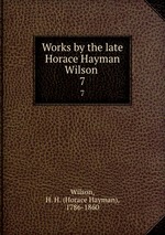 Works by the late Horace Hayman Wilson . 7