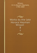 Works by the late Horace Hayman Wilson . 8