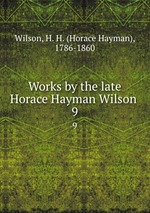 Works by the late Horace Hayman Wilson . 9