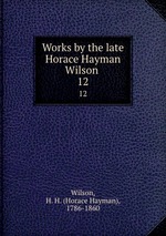 Works by the late Horace Hayman Wilson . 12
