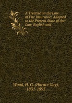 A Treatise on the Law of Fire Insurance: Adapted to the Present State of the Law, English and