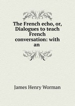 The French echo, or, Dialogues to teach French conversation: with an