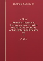 Remains, historical & literary, connected with the Palatine counties of Lancaster and Chester. 91