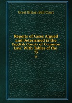 Reports of Cases Argued and Determined in the English Courts of Common Law: With Tables of the .. 73
