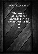 The works of President Edwards : with a memoir of his life. 6