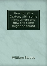 How to tell a Caxton, with some hints where and how the same might be found