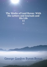 The Works of Lord Byron: With His Letters and Journals and His Life. 11
