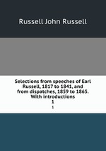 Selections from speeches of Earl Russell, 1817 to 1841, and from dispatches, 1859 to 1865. With introductions. 1
