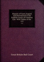 Reports of Cases Argued and Determined in the English Courts of Common Law: With Tables of the .. 112