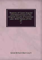 Reports of Cases Argued and Determined in the English Courts of Common Law: With Tables of the .. 47