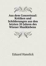 Aus dem Concertsaal: Kritiken und Schilderungen aus den letzten 20 Jahren des Wiener Musiklebens