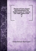 Reports of Cases Argued and Determined in the English Courts of Common Law: With Tables of the .. 99