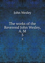 The works of the Reverend John Wesley, A. M. 3