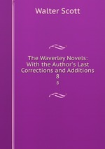 The Waverley Novels: With the Author`s Last Corrections and Additions. 8