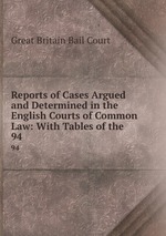 Reports of Cases Argued and Determined in the English Courts of Common Law: With Tables of the .. 94