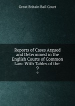 Reports of Cases Argued and Determined in the English Courts of Common Law: With Tables of the .. 9