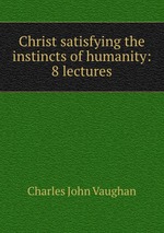 Christ satisfying the instincts of humanity: 8 lectures