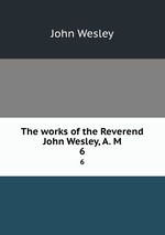 The works of the Reverend John Wesley, A. M. 6