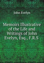 Memoirs Illustrative of the Life and Writings of John Evelyn, Esq., F.R.S