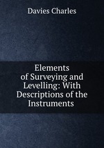 Elements of Surveying and Levelling: With Descriptions of the Instruments