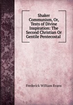 Shaker Communism, Or, Tests of Divine Inspiration: The Second Christian Or Gentile Pentecostal