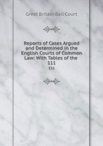 Reports of Cases Argued and Determined in the English Courts of Common Law: With Tables of the .. 111