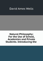 Natural Philosophy: For the Use of School, Academies and Private Students. Introducing the