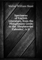 Specimens of English Literature, from the `Ploughmans Crede` to the `Shepheardes Calender`, A.D