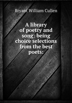 A library of poetry and song: being choice selections from the best poets: