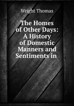 The Homes of Other Days: A History of Domestic Manners and Sentiments in