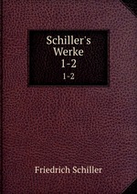 Schiller`s Werke. 1-2