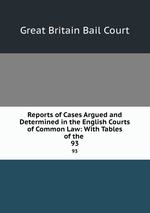 Reports of Cases Argued and Determined in the English Courts of Common Law: With Tables of the .. 93