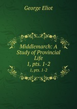 Middlemarch: A Study of Provincial Life. 1, pts. 1-2