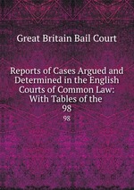 Reports of Cases Argued and Determined in the English Courts of Common Law: With Tables of the .. 98