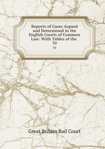 Reports of Cases Argued and Determined in the English Courts of Common Law: With Tables of the .. 70