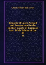 Reports of Cases Argued and Determined in the English Courts of Common Law: With Tables of the .. 84