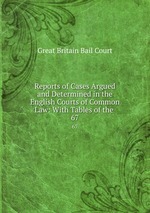 Reports of Cases Argued and Determined in the English Courts of Common Law: With Tables of the .. 67