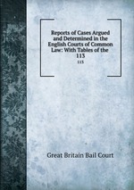 Reports of Cases Argued and Determined in the English Courts of Common Law: With Tables of the .. 113