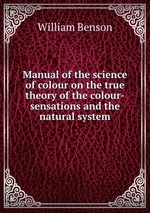 Manual of the science of colour on the true theory of the colour-sensations and the natural system