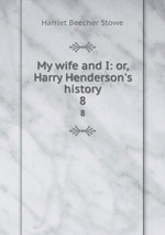 My wife and I: or, Harry Henderson`s history. 8