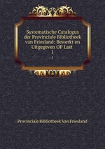 Systematische Catalogus der Provinciale Bibliotheek van Friesland: Bewerkt en Uitgegeven OP Last .. 1