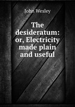 The desideratum: or, Electricity made plain and useful