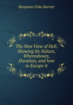The New View of Hell, Showing Its Nature, Whereabouts, Duration, and how to Escape it