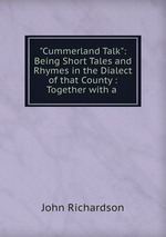 "Cummerland Talk": Being Short Tales and Rhymes in the Dialect of that County : Together with a