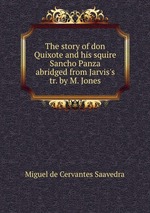 The story of don Quixote and his squire Sancho Panza abridged from Jarvis`s tr. by M. Jones