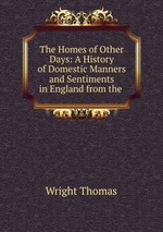 The Homes of Other Days: A History of Domestic Manners and Sentiments in England from the