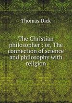 The Christian philosopher : or, The connection of science and philosophy with religion