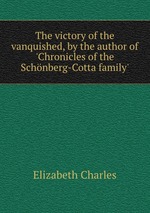 The victory of the vanquished, by the author of `Chronicles of the Schnberg-Cotta family`
