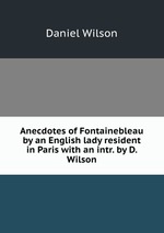 Anecdotes of Fontainebleau by an English lady resident in Paris with an intr. by D. Wilson